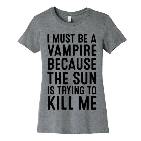 I Must Be A Vampire Because The Sun Is Trying To Kill Me Womens T-Shirt