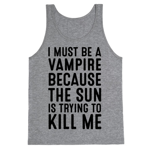 I Must Be A Vampire Because The Sun Is Trying To Kill Me Tank Top