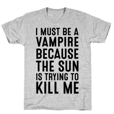 I Must Be A Vampire Because The Sun Is Trying To Kill Me T-Shirt