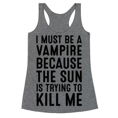 I Must Be A Vampire Because The Sun Is Trying To Kill Me Racerback Tank Top