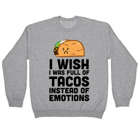 I Wish I Was Full Of Tacos Instead Of Emotions Pullover