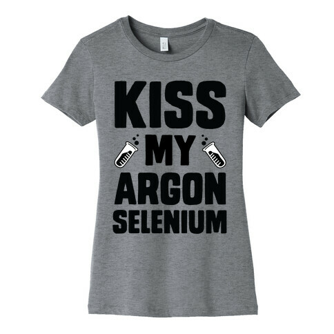 Kiss My Argon Selenium Womens T-Shirt