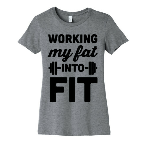 Working My Fat Into Fit Womens T-Shirt