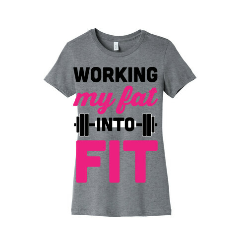 Working My Fat Into Fit Womens T-Shirt