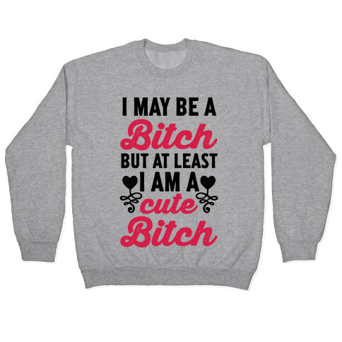 I May Be A Bitch But At Least I Am A Cute Bitch Pullover