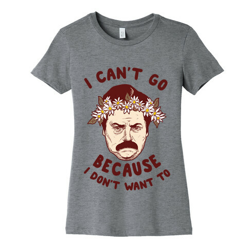 I Can't Go Because I Don't Want To Womens T-Shirt