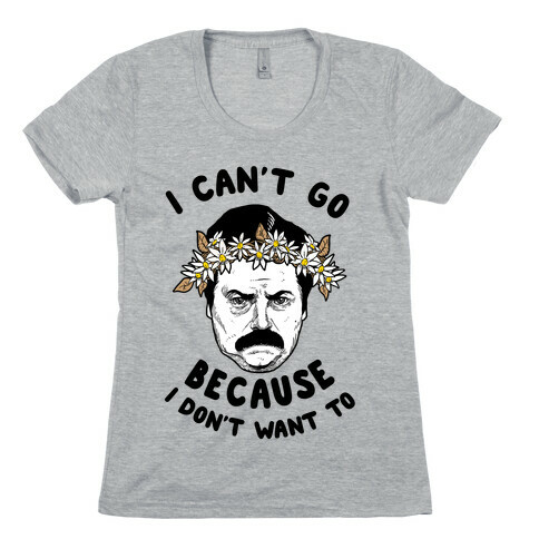 I Can't Go Because I Don't Want To Womens T-Shirt