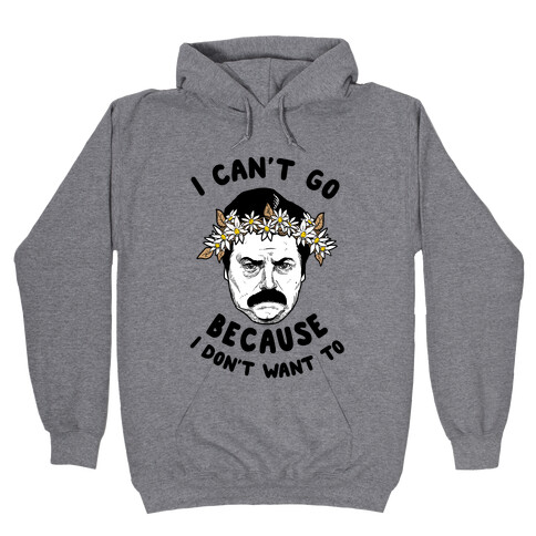 I Can't Go Because I Don't Want To Hooded Sweatshirt