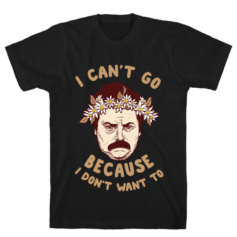 I Can't Go Because I Don't Want To T-Shirt