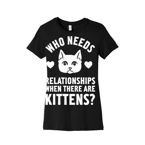 Who Needs Relationships When There Are Kittens Womens T-Shirt