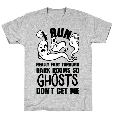 I Run Really Fast Through Dark Rooms So Ghosts Don't Get Me T-Shirt