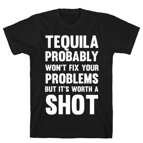 Tequila Probably Won't Fix Your Problems But It's Worth A Shot T-Shirt