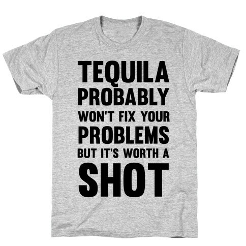 Tequila Probably Won't Fix Your Problems But It's Worth A Shot T-Shirt