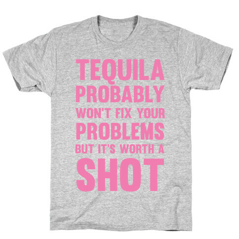Tequila Probably Won't Fix Your Problems But It's Worth A Shot T-Shirt