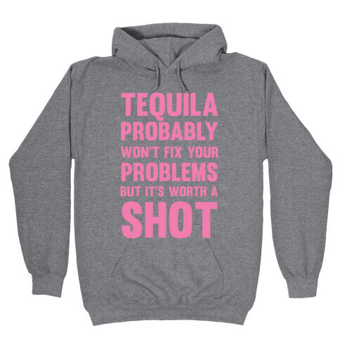 Tequila Probably Won't Fix Your Problems But It's Worth A Shot Hooded Sweatshirt