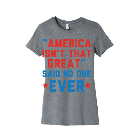 America isn't That Great Said No One Ever Womens T-Shirt