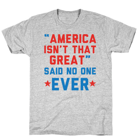 America isn't That Great Said No One Ever T-Shirt