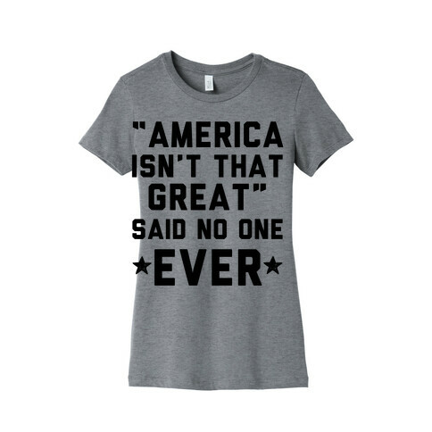 America isn't That Great Said No One Ever Womens T-Shirt