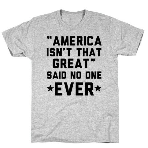 America isn't That Great Said No One Ever T-Shirt