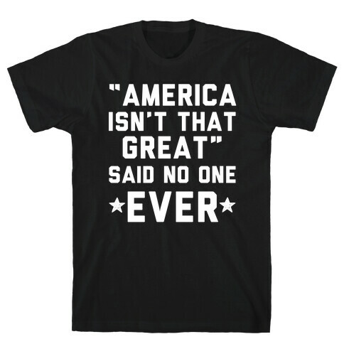 America isn't That Great Said No One Ever T-Shirt