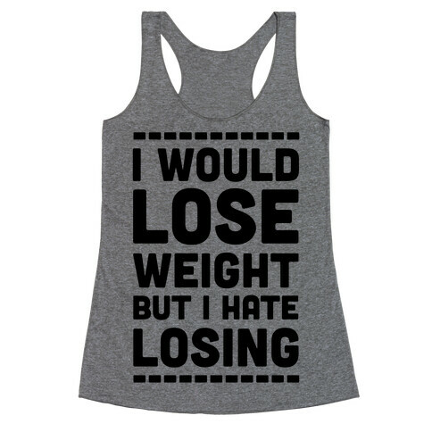 I Would Lose Weight but I Hate Losing Racerback Tank Top