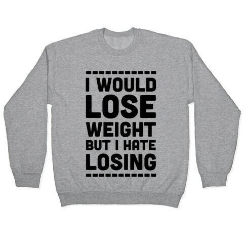 I Would Lose Weight but I Hate Losing Pullover