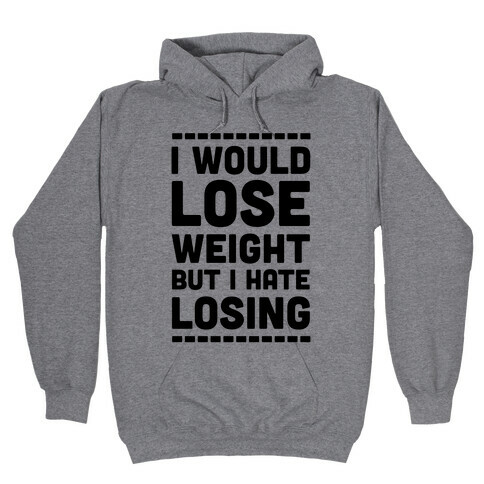 I Would Lose Weight but I Hate Losing Hooded Sweatshirt