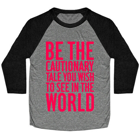 Be The Cautionary Tale You Wish To See In The World Baseball Tee
