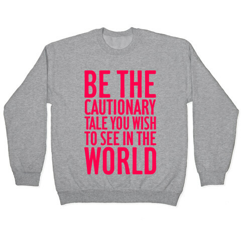 Be The Cautionary Tale You Wish To See In The World Pullover