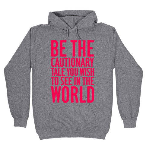 Be The Cautionary Tale You Wish To See In The World Hooded Sweatshirt