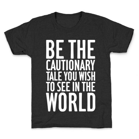 Be The Cautionary Tale You Wish To See In The World Kids T-Shirt