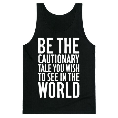 Be The Cautionary Tale You Wish To See In The World Tank Top