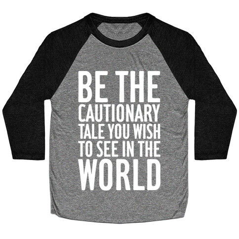 Be The Cautionary Tale You Wish To See In The World Baseball Tee