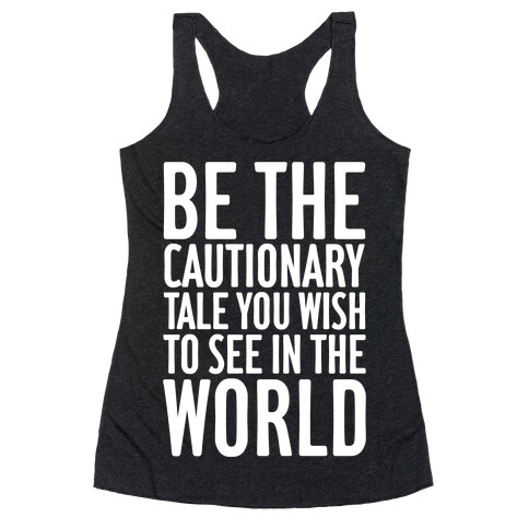 Be The Cautionary Tale You Wish To See In The World Racerback Tank Top