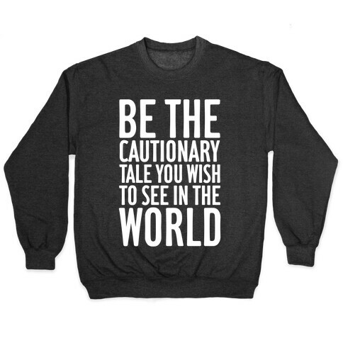 Be The Cautionary Tale You Wish To See In The World Pullover