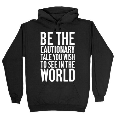 Be The Cautionary Tale You Wish To See In The World Hooded Sweatshirt