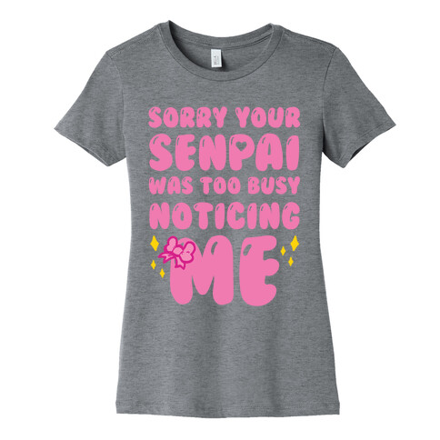 Sorry Your Senpai Was Too Busy Noticing Me Womens T-Shirt