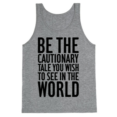 Be The Cautionary Tale You Wish To See In The World Tank Top