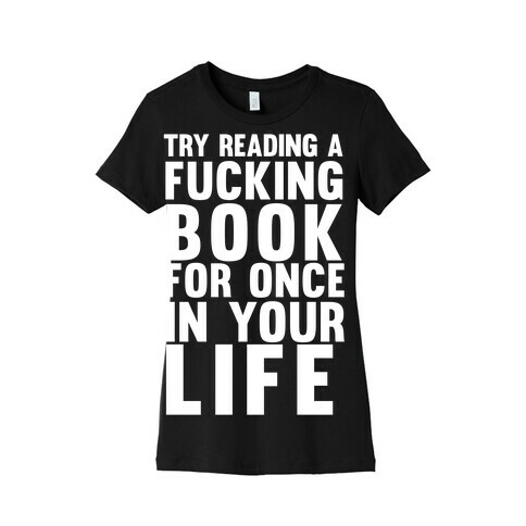 Try Reading A F***ing Book For Once In Your Life Womens T-Shirt