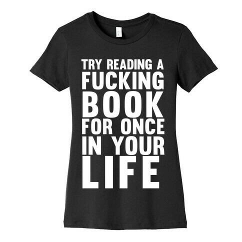 Try Reading A F***ing Book For Once In Your Life Womens T-Shirt