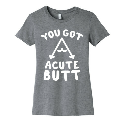 You Got Acute Butt Womens T-Shirt