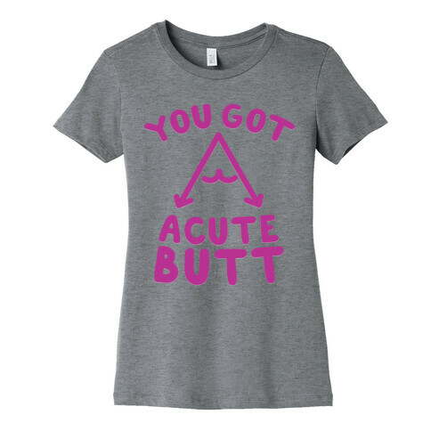 You Got Acute Butt Womens T-Shirt