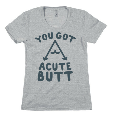 You Got Acute Butt Womens T-Shirt