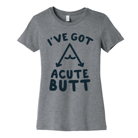 I've Got Acute Butt Womens T-Shirt