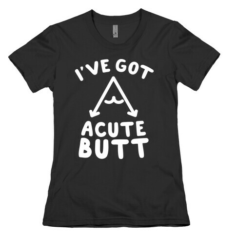 I've Got Acute Butt Womens T-Shirt