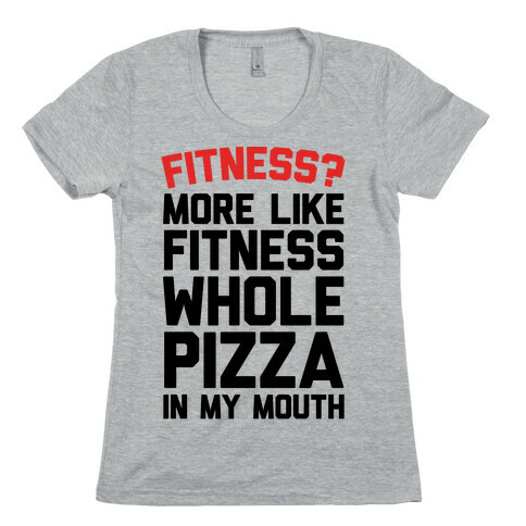 Fitness? More Like Fitness Whole Pizza In My Mouth Womens T-Shirt