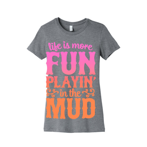 Life Is More Fun Playin' In The Mud Womens T-Shirt