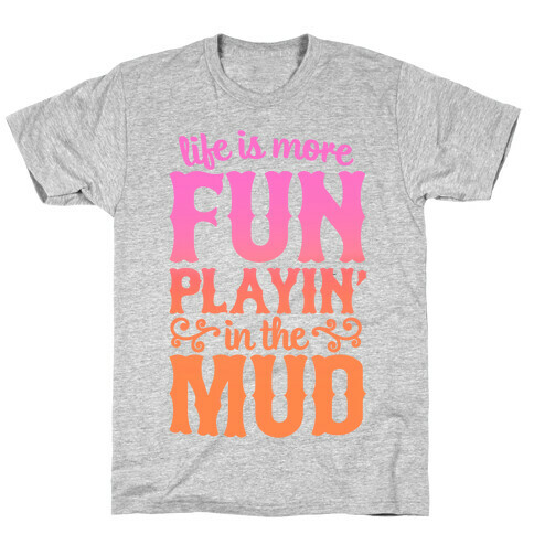 Life Is More Fun Playin' In The Mud T-Shirt