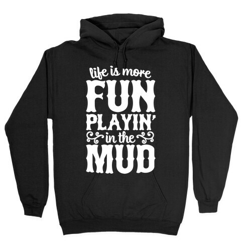 Life Is More Fun Playin' In The Mud Hooded Sweatshirt