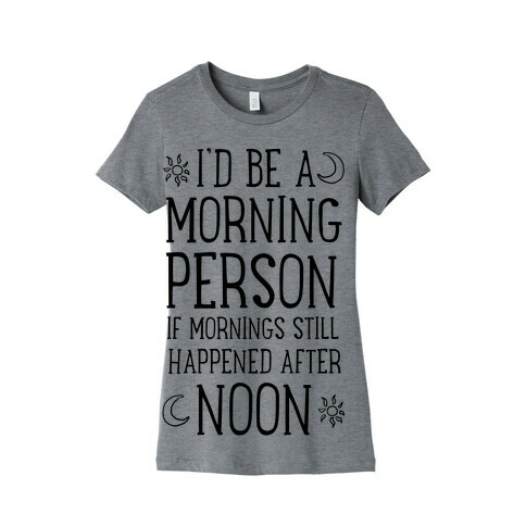 I'd Be a Morning Person If Mornings Still Happened After Noon. Womens T-Shirt